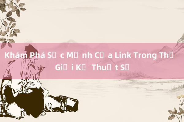 Khám Phá Sức Mạnh Của Link Trong Thế Giới Kỹ Thuật Số