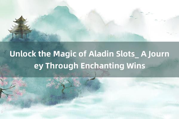 Unlock the Magic of Aladin Slots_ A Journey Through Enchanting Wins