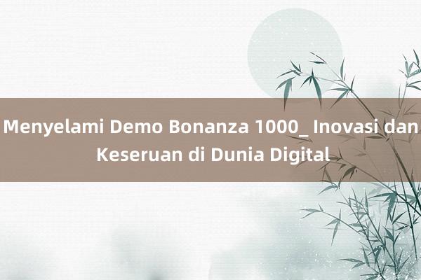 Menyelami Demo Bonanza 1000_ Inovasi dan Keseruan di Dunia Digital