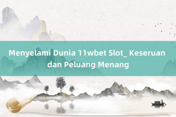 Menyelami Dunia 11wbet Slot_ Keseruan dan Peluang Menang