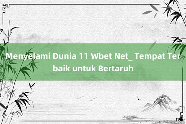 Menyelami Dunia 11 Wbet Net_ Tempat Terbaik untuk Bertaruh