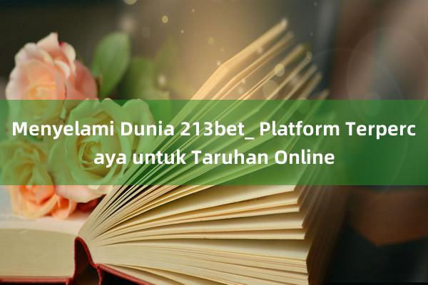 Menyelami Dunia 213bet_ Platform Terpercaya untuk Taruhan Online