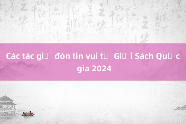 Các tác giả đón tin vui từ Giải Sách Quốc gia 2024