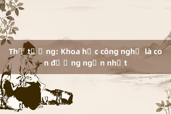 Thủ tướng: Khoa học công nghệ là con đường ngắn nhất