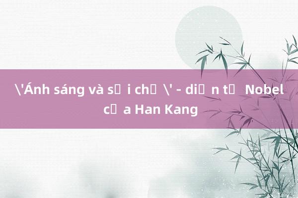 'Ánh sáng và sợi chỉ' - diễn từ Nobel của Han Kang