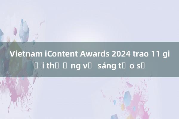 Vietnam iContent Awards 2024 trao 11 giải thưởng về sáng tạo số