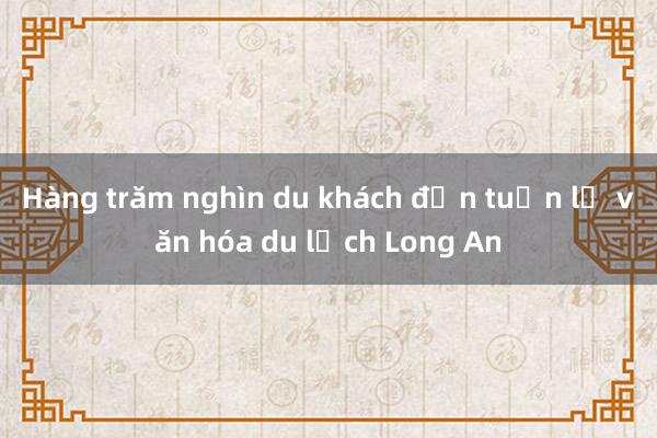 Hàng trăm nghìn du khách đến tuần lễ văn hóa du lịch Long An