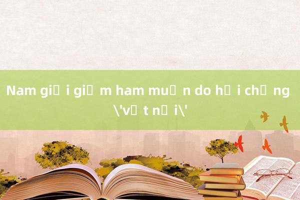 Nam giới giảm ham muốn do hội chứng 'vịt nổi'