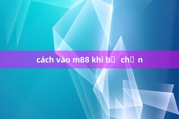 cách vào m88 khi bị chặn