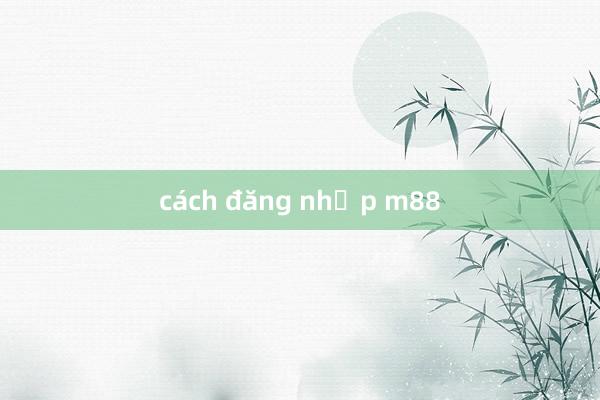 cách đăng nhập m88