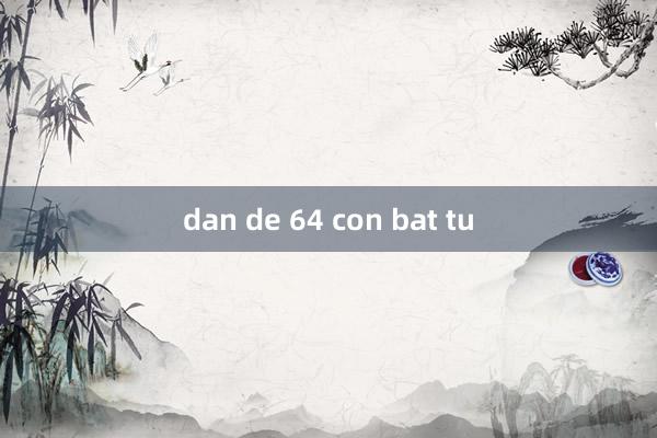 dan de 64 con bat tu