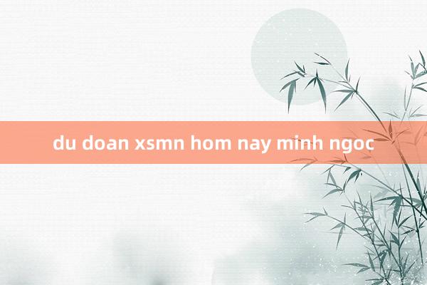 du doan xsmn hom nay minh ngoc