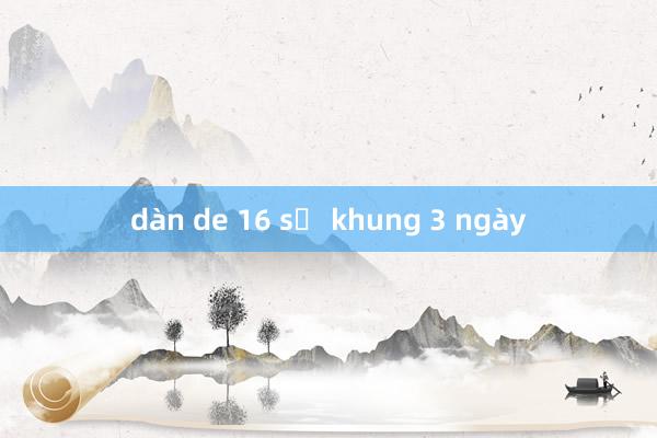 dàn de 16 số khung 3 ngày