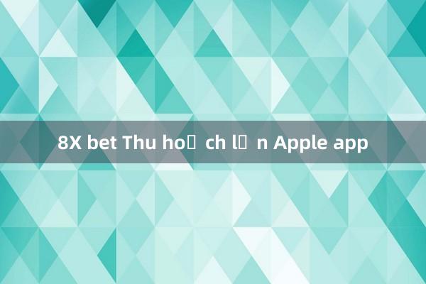 8X bet Thu hoạch lớn Apple app