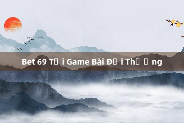 Bet 69 Tải Game Bài Đổi Thưởng