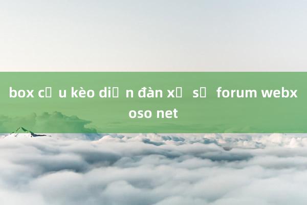 box cầu kèo diễn đàn xổ số forum webxoso net