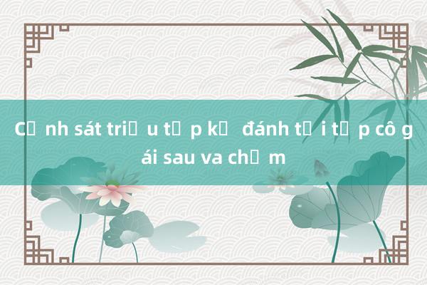 Cảnh sát triệu tập kẻ đánh tới tấp cô gái sau va chạm