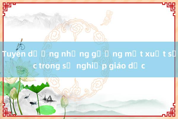 Tuyên dương những gương mặt xuất sắc trong sự nghiệp giáo dục