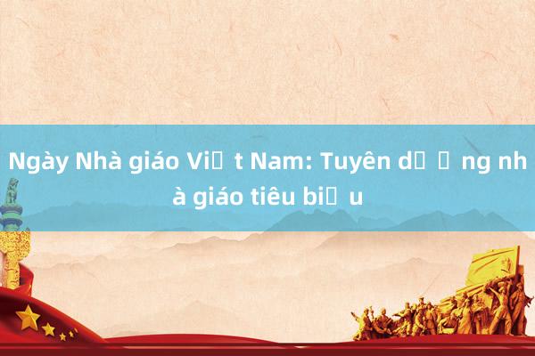 Ngày Nhà giáo Việt Nam: Tuyên dương nhà giáo tiêu biểu