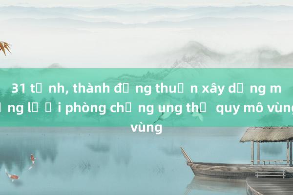 31 tỉnh， thành đồng thuận xây dựng mạng lưới phòng chống ung thư quy mô vùng