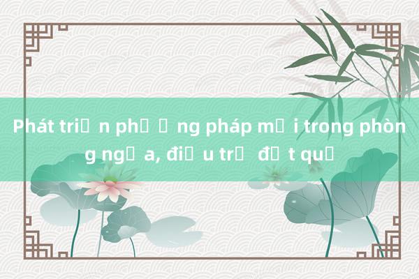 Phát triển phương pháp mới trong phòng ngừa， điều trị đột quỵ