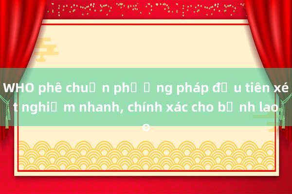 WHO phê chuẩn phương pháp đầu tiên xét nghiệm nhanh， chính xác cho bệnh lao