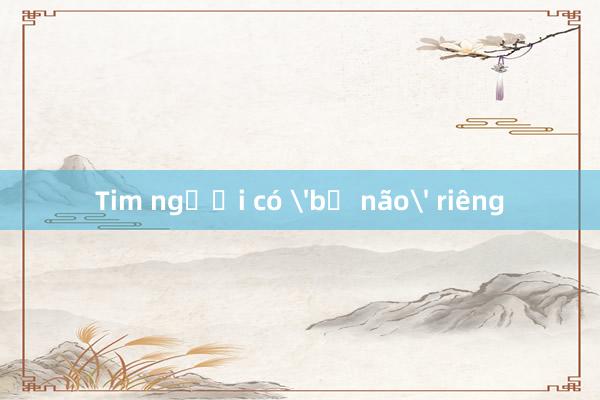 Tim người có 'bộ não' riêng