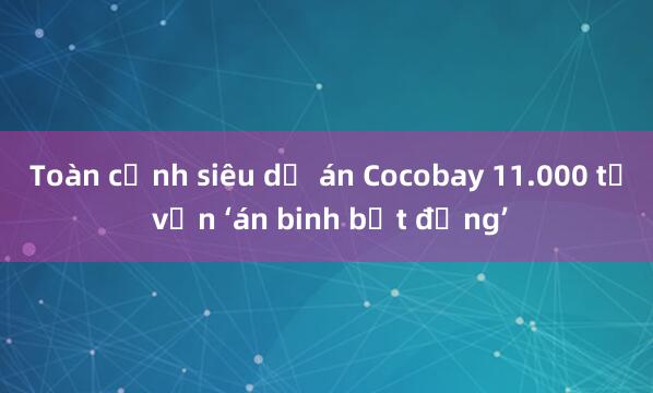 Toàn cảnh siêu dự án Cocobay 11.000 tỉ vẫn ‘án binh bất động’