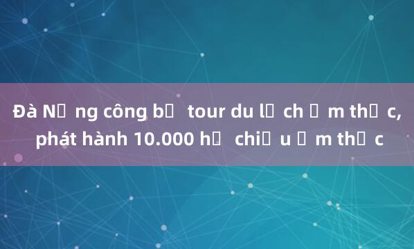 Đà Nẵng công bố tour du lịch ẩm thực, phát hành 10.000 hộ chiếu ẩm thực