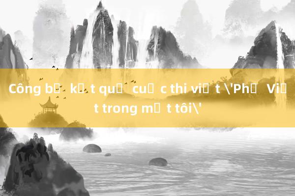 Công bố kết quả cuộc thi viết 'Phở Việt trong mắt tôi'