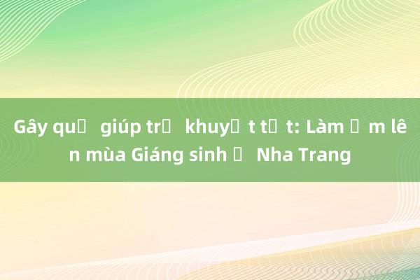 Gây quỹ giúp trẻ khuyết tật: Làm ấm lên mùa Giáng sinh ở Nha Trang