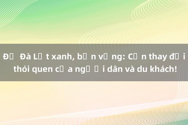 Để Đà Lạt xanh, bền vững: Cần thay đổi thói quen của người dân và du khách!