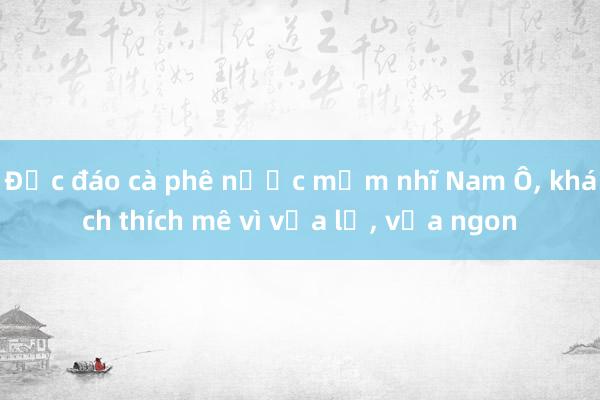 Độc đáo cà phê nước mắm nhĩ Nam Ô， khách thích mê vì vừa lạ， vừa ngon