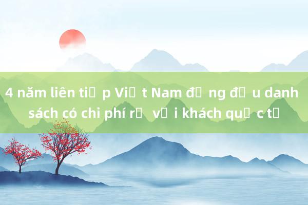 4 năm liên tiếp Việt Nam đứng đầu danh sách có chi phí rẻ với khách quốc tế