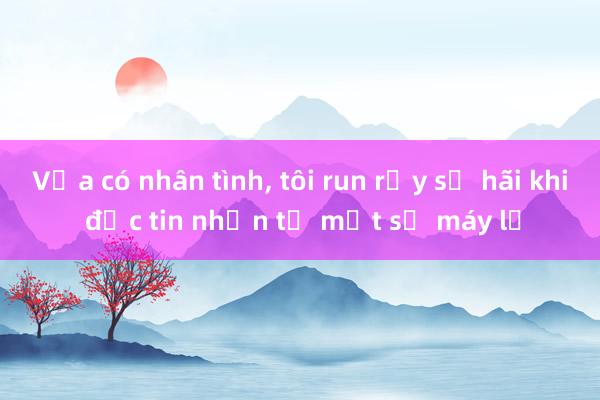 Vừa có nhân tình， tôi run rẩy sợ hãi khi đọc tin nhắn từ một số máy lạ