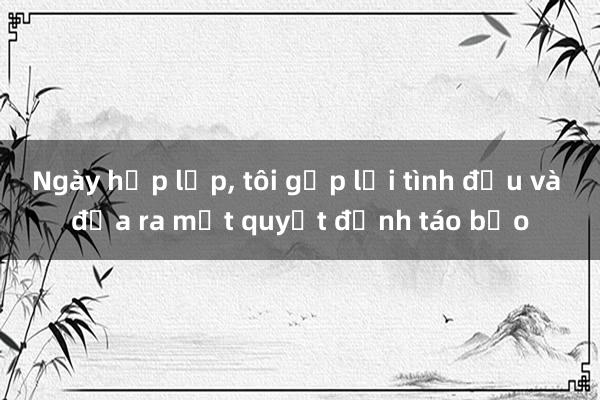 Ngày họp lớp， tôi gặp lại tình đầu và đưa ra một quyết định táo bạo