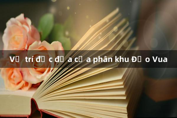 Vị trí đắc địa của phân khu Đảo Vua