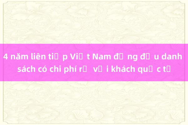 4 năm liên tiếp Việt Nam đứng đầu danh sách có chi phí rẻ với khách quốc tế