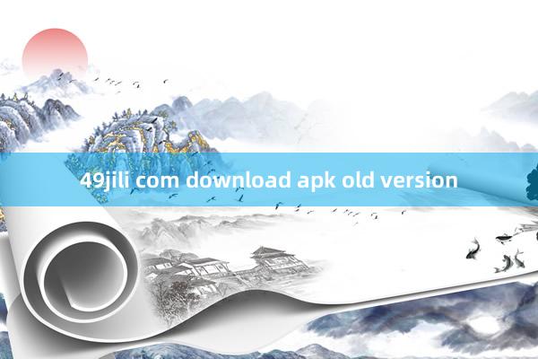 49jili com download apk old version