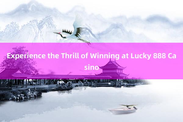 Experience the Thrill of Winning at Lucky 888 Casino