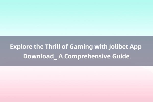 Explore the Thrill of Gaming with Jolibet App Download_ A Comprehensive Guide